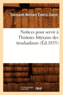 Notices Pour Servir ? l'Histoire Litt?raire Des Troubadours (?d.1835)