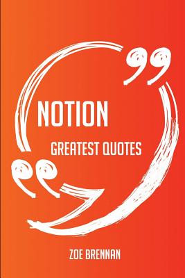 Notion Greatest Quotes - Quick, Short, Medium or Long Quotes. Find the Perfect Notion Quotations for All Occasions - Spicing Up Letters, Speeches, and Everyday Conversations. - Brennan, Zoe