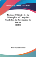 Notions D'Histoire De La Philosophie A L'Usage Des Candidats Au Baccalaureat Es Lettres (1867)