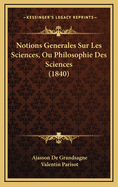 Notions Generales Sur Les Sciences, Ou Philosophie Des Sciences (1840)