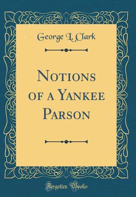 Notions of a Yankee Parson (Classic Reprint) - Clark, George L