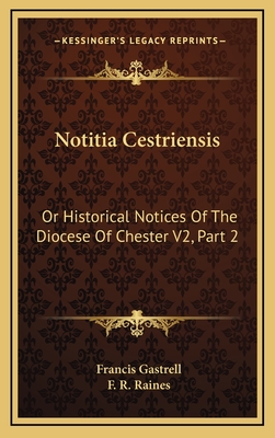 Notitia Cestriensis: Or Historical Notices of the Diocese of Chester V2, Part 2 - Gastrell, Francis, and Raines, F R (Editor)