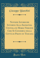 Notizie Istoriche Intorno Alla Sacratiss. Cintola Di Maria Vergine Che Si Conserva Nella Citt? Di Prato in Toscana (Classic Reprint)