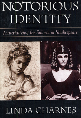 Notorious Identity: Materializing the Subject in Shakespeare - Charnes, Linda