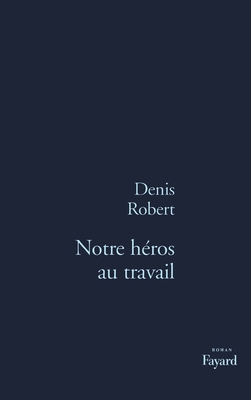 Notre Heros Au Travail: Roman - Robert, Denis