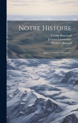 Notre Histoire: Quebec-Canada, Volume 6... - Lacoursiere, Jacques, and Bouchard, Claude, and Howard, Richard
