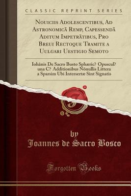 Nouiciis Adolescentibus, Ad Astronomic? Remp, Capessend? Aditum Impetr?tibus, Pro Breui Rectoque Tramite a Uulgari Uestigio Semoto: Ioh?nis de Sacro Busto Sphrici Opusculi Una Ci Additionibus N?nullis Littera a Sparsim Ubi Intersert Sint Signa - Bosco, Joannes de Sacro