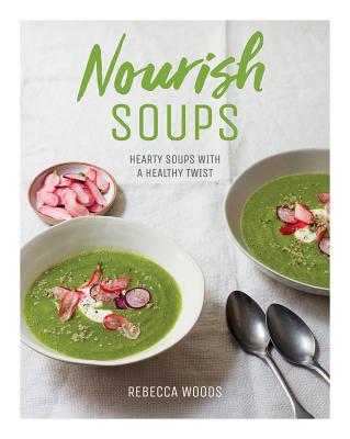 Nourish Soups: Hearty Soups With a Healthy Twist - Woods, Rebecca