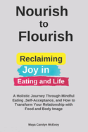 Nourish to Flourish: Reclaiming Joy in Eating and Life: A Holistic Journey Through Mindful Eating, Self-Acceptance and How to Transform Your Relationship with Food and Body Image
