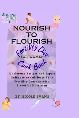 Nourish To Flourish: Wholesome Recipes and Expert Guidance to Cultivate Your Fertility Journey with Flavourful Nutrition - Evans, Nicole