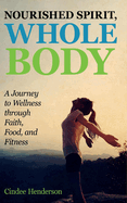 Nourished Spirit, Whole Body: A Journey to Wellness through Faith, Food, and Fitness