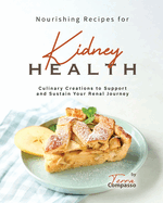 Nourishing Recipes for Kidney Health: Culinary Creations to Support and Sustain Your Renal Journey