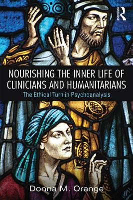 Nourishing the Inner Life of Clinicians and Humanitarians: The Ethical Turn in Psychoanalysis - Orange, Donna M.