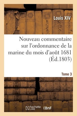 Nouveau commentaire sur l'ordonnance de la marine du mois d'ao?t 1681. Tome 3 - Louis XIV, and ?m?rigon, Balthazard-Marie, and Pastoret, Emmanuel