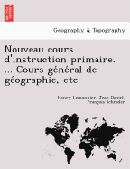 Nouveau Cours D'Instruction Primaire. ... Cours GE Ne Ral de GE Ographie, Etc.