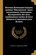 Nouveau dictionnaire fran?ais, syst?me Educationnel rimes, consonnances, homonymes, d?composition des mots, combinaisons vari?es de leurs ?l?ments et ?quivalents jeux de mots