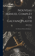 Nouveau Manuel Complet de Galvanoplastie; Ou, Elements D'Electro-Metallurgie ...