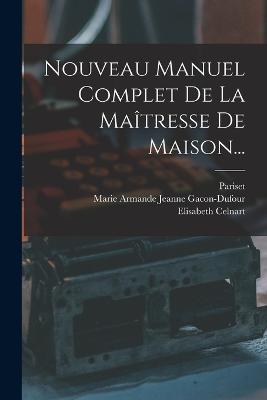 Nouveau Manuel Complet De La Matresse De Maison... - (Madame ), Pariset, and Celnart, Elisabeth, and Marie Armande Jeanne Gacon-Dufour (Creator)