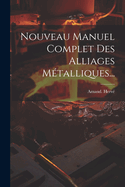 Nouveau Manuel Complet Des Alliages Mtalliques...