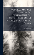 Nouveau Manuel Complet Du Dessinateur Ou Trait(c) Th(c)orique Et Pratique De L'art Du Dessin