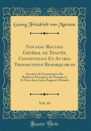 Nouveau Recueil Gnral de Traits, Conventions Et Autres Transactions Remarquables, Vol. 18: Servant  La Connaissance Des Relations trangres Des Puissances Et tats Dans Leurs Rapports Mutuels (Classic Reprint)