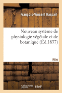 Nouveau Syst?me de Physiologie V?g?tale Et de Botanique. Atlas: Fond? Sur Les M?thodes d'Observation, D?velopp?es Dans Le Nouveau Syst?me de Chimie Organique