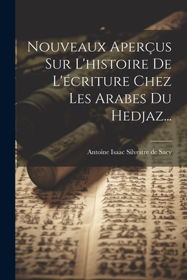 Nouveaux Aperus Sur L'histoire De L'criture Chez Les Arabes Du Hedjaz... - Antoine Isaac Silvestre de Sacy (Creator)