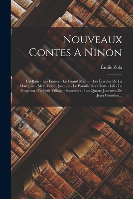 Nouveaux Contes A Ninon: Un Bain - Les Fraises - Le Grand Michu - Les paules De La Marquise - Mon Voisin Jacques - Le Paradis Des Chats - Lili - Le Forgeron - Le Petit Village - Souvenirs - Les Quatre Journes De Jean Gourdon... - Zola, mile