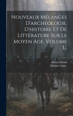 Nouveaux M?langes d'Archeologie, d'Histoire Et de Litt?rature Sur Le Moyen Age, Vol. 1 (Classic Reprint) - Cahier, Charles