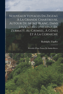 Nouveaux Voyages En Zigzag ? La Grande Chartreuse, Autour Du Mont Blanc, Dans Les Vall?es D'herenz, De Zermatt, Au Grimsel, ? G?nes Et ? La Corniche: Pr?c?d?s D'une Notice De Sainte-Beuve