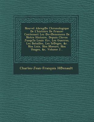 Nouvel Abreg E Chronologique de L'Histoire de France: Contenant Les Ev Enemens de Notre Histoire, Depuis Clovos Jusqu'la Louis XIV, Les Guerres, Les B - Henault, Charles Jean Francois