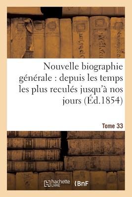 Nouvelle Biographie Gnrale: Depuis Les Temps Les Plus Reculs Jusqu' Nos Jours. Tome 33 - Sans Auteur