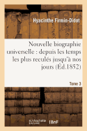 Nouvelle Biographie Universelle. Tome 3: Depuis Les Temps Les Plus Recul?s Jusqu'? Nos Jours