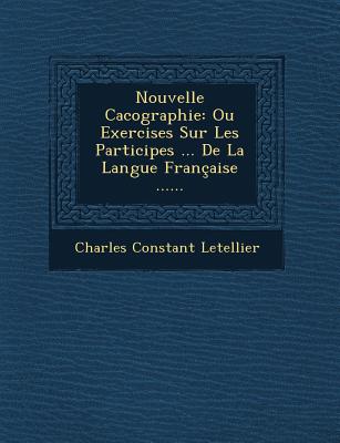 Nouvelle Cacographie: Ou Exercises Sur Les Participes ... de La Langue Francaise ...... - Letellier, Charles Constant