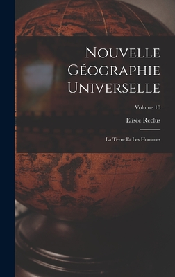 Nouvelle Gographie Universelle: La Terre Et Les Hommes; Volume 10 - Reclus, Elise