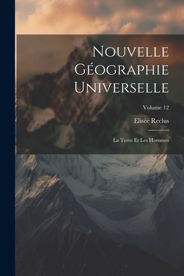 Nouvelle G?ographie Universelle: La Terre Et Les Hommes; Volume 12 - Reclus, Elis?e