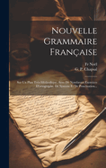 Nouvelle Grammaire Fran?aise: Sur Un Plan Tr?s-M?thodique, Avec de Nombreux Exercices d'Ortographe, de Syntaxe Et de Ponctuation...