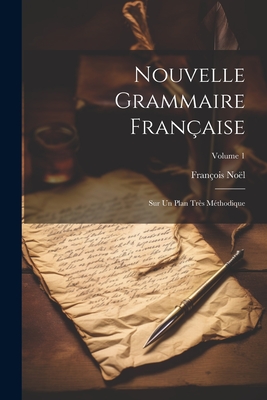 Nouvelle Grammaire Fran?aise: Sur Un Plan Tr?s M?thodique; Volume 1 - No?l, Fran?ois