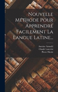 Nouvelle Mthode Pour Apprendre Facilement La Langue Latine...