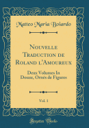 Nouvelle Traduction de Roland L'Amoureux, Vol. 1: Deux Volumes in Douze, Ornes de Figures (Classic Reprint)