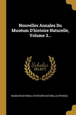 Nouvelles Annales Du Museum D'Histoire Naturelle, Volume 3... - Museum National D'Histoire Naturelle (F (Creator)