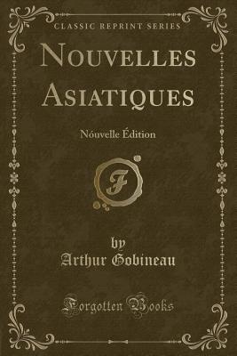 Nouvelles Asiatiques: Nouvelle Edition (Classic Reprint) - Gobineau, Arthur
