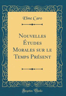 Nouvelles Etudes Morales Sur Le Temps Present (Classic Reprint) - Caro, Elme