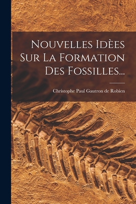 Nouvelles Idees Sur La Formation Des Fossilles... - Christophe Paul Gautron de Robien (Creator)