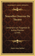 Nouvelles Oeuvres de Theatre: Contenant Les Tragedies Et Autres Poesies (1749)