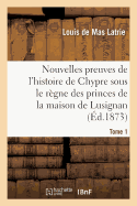 Nouvelles Preuves de l'Histoire de Chypre Sous Le Rgne Des Princes de la Maison Tome 1: de Lusignan.