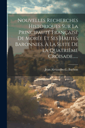 Nouvelles Recherches Historiques Sur La Principaut Franaise De More Et Ses Hautes Baronnies,  La Suite De La Quatrime Croisade......