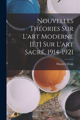 Nouvelles Theories Sur L'Art Moderne [Et] Sur L'Art Sacre, 1914-1921 - Denis, Maurice