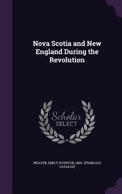 Nova Scotia and New England During the Revolution - Weaver, Emily Poynton (Creator)