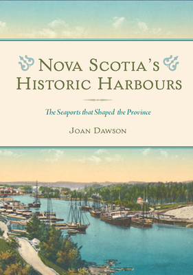 Nova Scotia's Historic Harbours: The Seaports That Shaped the Province - Dawson, Joan